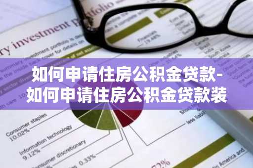 如何申请住房公积金贷款-如何申请住房公积金贷款装修房子