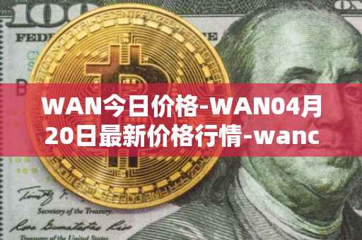 WAN今日价格-WAN04月20日最新价格行情-wanchain最新走势消息