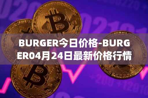 BURGER今日价格-BURGER04月24日最新价格行情-burger-swap最新走势消息