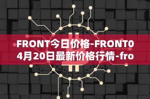 FRONT今日价格-FRONT04月20日最新价格行情-frontier最新走势消息