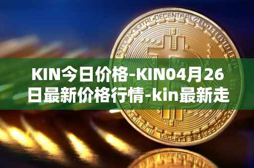 KIN今日价格-KIN04月26日最新价格行情-kin最新走势消息