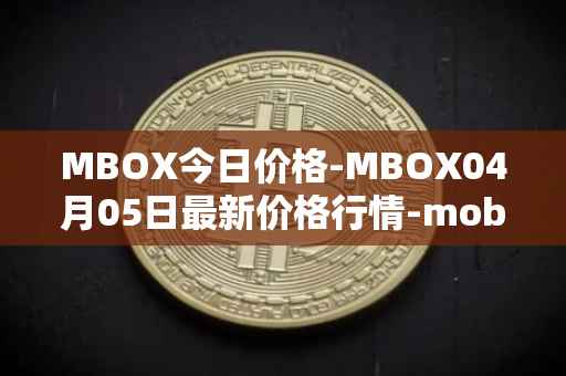 MBOX今日价格-MBOX04月05日最新价格行情-mobox最新走势消息