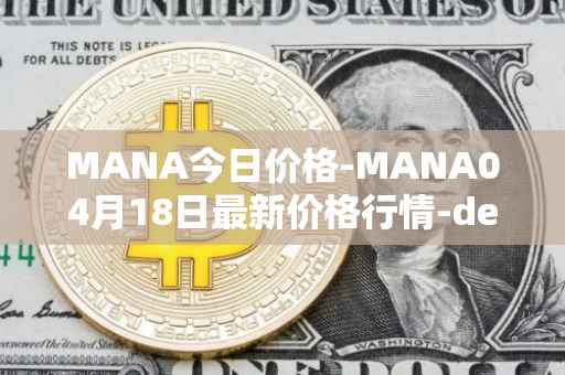 MANA今日价格-MANA04月18日最新价格行情-decentraland最新走势消息