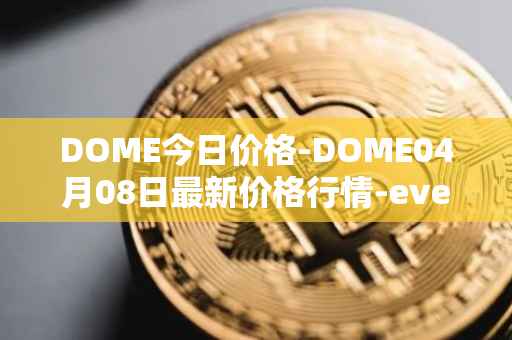 DOME今日价格-DOME04月08日最新价格行情-everdome最新走势消息