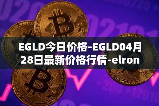 EGLD今日价格-EGLD04月28日最新价格行情-elrond-erd-2最新走势消息