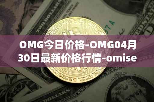 OMG今日价格-OMG04月30日最新价格行情-omisego最新走势消息