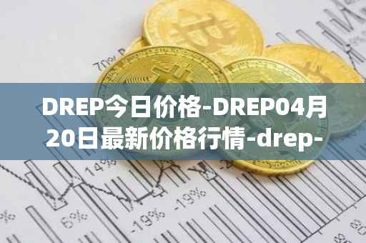 DREP今日价格-DREP04月20日最新价格行情-drep-new最新走势消息