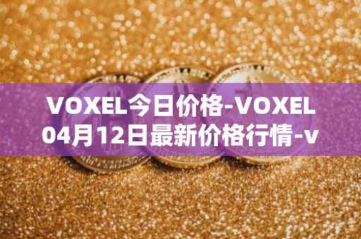 VOXEL今日价格-VOXEL04月12日最新价格行情-voxies最新走势消息