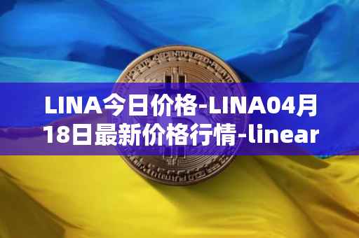 LINA今日价格-LINA04月18日最新价格行情-linear最新走势消息