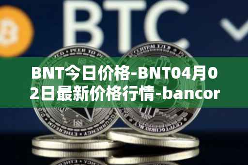 BNT今日价格-BNT04月02日最新价格行情-bancor最新走势消息