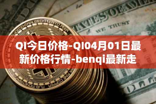 QI今日价格-QI04月01日最新价格行情-benqi最新走势消息