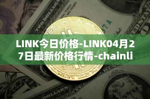 LINK今日价格-LINK04月27日最新价格行情-chainlink最新走势消息