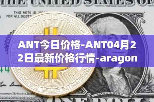 ANT今日价格-ANT04月22日最新价格行情-aragon最新走势消息