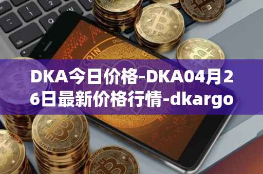 DKA今日价格-DKA04月26日最新价格行情-dkargo最新走势消息