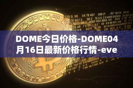 DOME今日价格-DOME04月16日最新价格行情-everdome最新走势消息