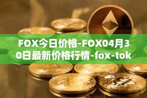 FOX今日价格-FOX04月30日最新价格行情-fox-token最新走势消息