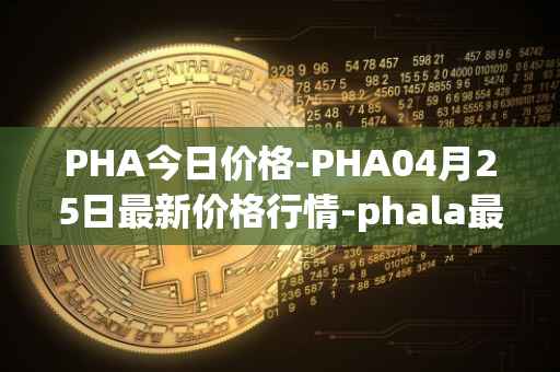 PHA今日价格-PHA04月25日最新价格行情-phala最新走势消息