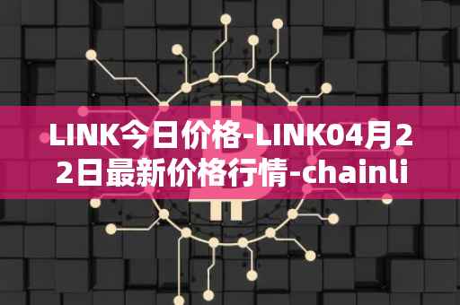LINK今日价格-LINK04月22日最新价格行情-chainlink最新走势消息