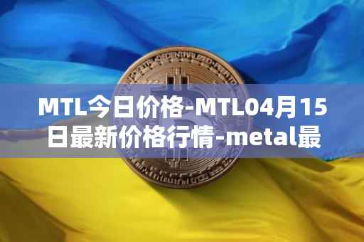 MTL今日价格-MTL04月15日最新价格行情-metal最新走势消息