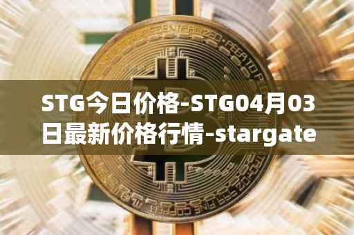 STG今日价格-STG04月03日最新价格行情-stargate-finance最新走势消息