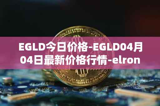 EGLD今日价格-EGLD04月04日最新价格行情-elrond-erd-2最新走势消息
