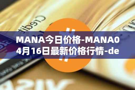 MANA今日价格-MANA04月16日最新价格行情-decentraland最新走势消息