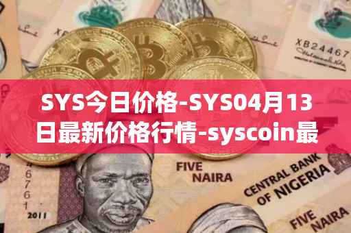 SYS今日价格-SYS04月13日最新价格行情-syscoin最新走势消息