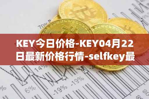 KEY今日价格-KEY04月22日最新价格行情-selfkey最新走势消息