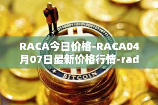 RACA今日价格-RACA04月07日最新价格行情-radio-caca最新走势消息