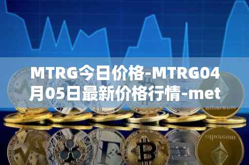 MTRG今日价格-MTRG04月05日最新价格行情-meter最新走势消息