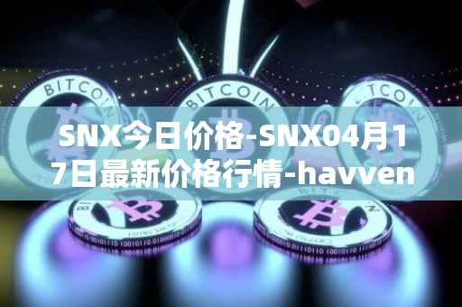 SNX今日价格-SNX04月17日最新价格行情-havven最新走势消息