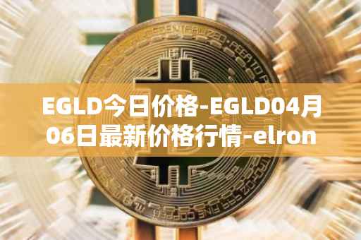 EGLD今日价格-EGLD04月06日最新价格行情-elrond-erd-2最新走势消息