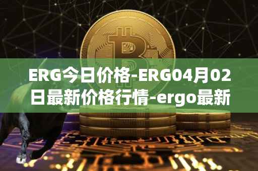 ERG今日价格-ERG04月02日最新价格行情-ergo最新走势消息