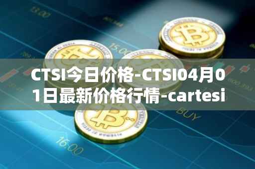 CTSI今日价格-CTSI04月01日最新价格行情-cartesi最新走势消息