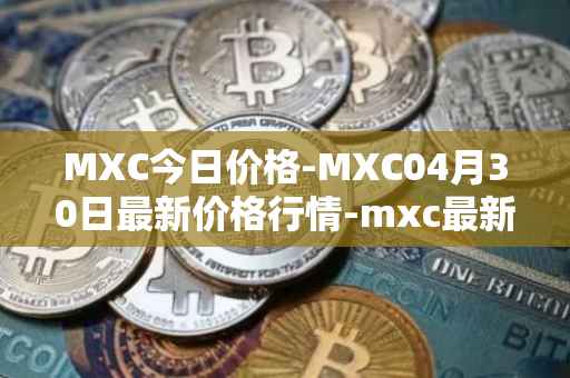 MXC今日价格-MXC04月30日最新价格行情-mxc最新走势消息