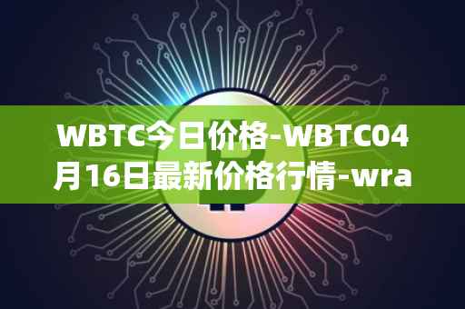 WBTC今日价格-WBTC04月16日最新价格行情-wrapped-bitcoin最新走势消息