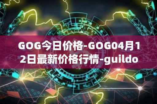 GOG今日价格-GOG04月12日最新价格行情-guildofguardians最新走势消息