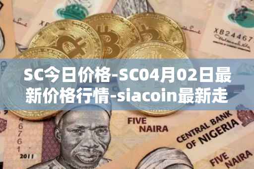 SC今日价格-SC04月02日最新价格行情-siacoin最新走势消息