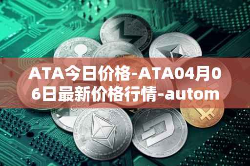 ATA今日价格-ATA04月06日最新价格行情-automata最新走势消息