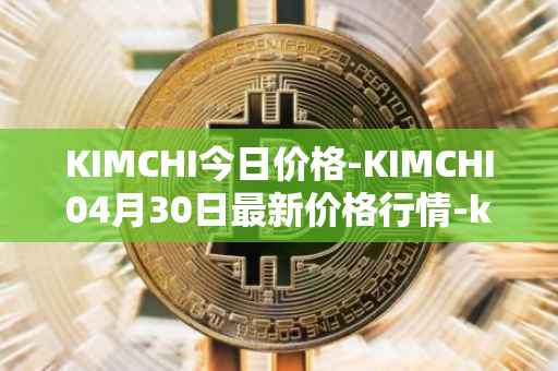 KIMCHI今日价格-KIMCHI04月30日最新价格行情-kimchi-finance最新走势消息