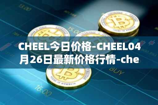 CHEEL今日价格-CHEEL04月26日最新价格行情-cheelee最新走势消息