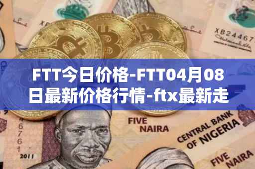 FTT今日价格-FTT04月08日最新价格行情-ftx最新走势消息