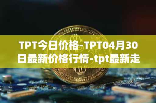 TPT今日价格-TPT04月30日最新价格行情-tpt最新走势消息