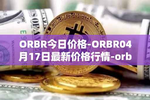 ORBR今日价格-ORBR04月17日最新价格行情-orbler最新走势消息