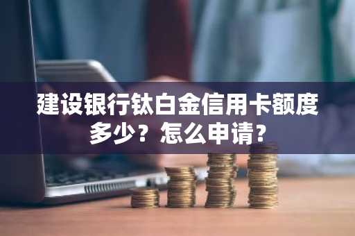 建设银行钛白金信用卡额度多少？怎么申请？