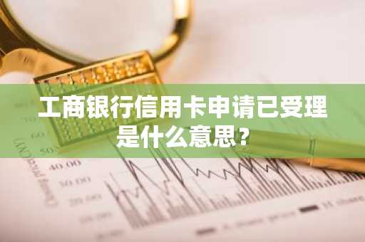 工商银行信用卡申请已受理是什么意思？