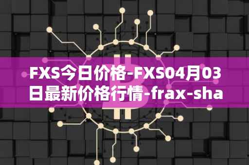 FXS今日价格-FXS04月03日最新价格行情-frax-share最新走势消息