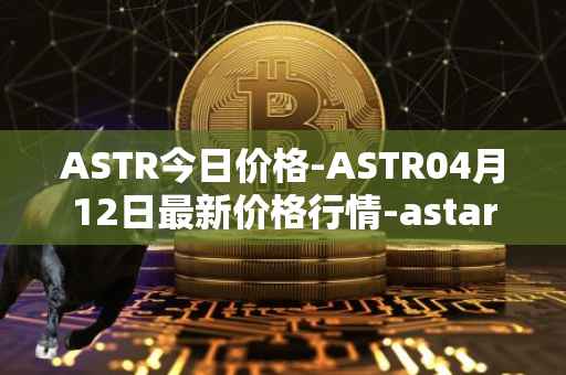 ASTR今日价格-ASTR04月12日最新价格行情-astar最新走势消息