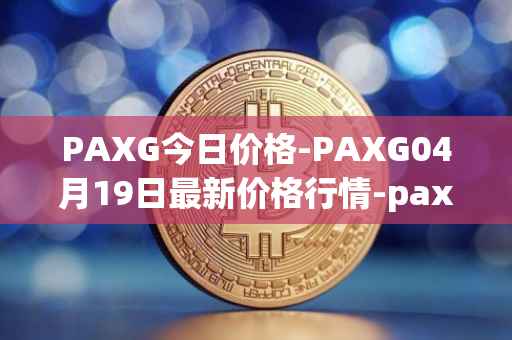PAXG今日价格-PAXG04月19日最新价格行情-pax-gold最新走势消息