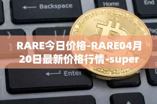 RARE今日价格-RARE04月20日最新价格行情-superrare最新走势消息